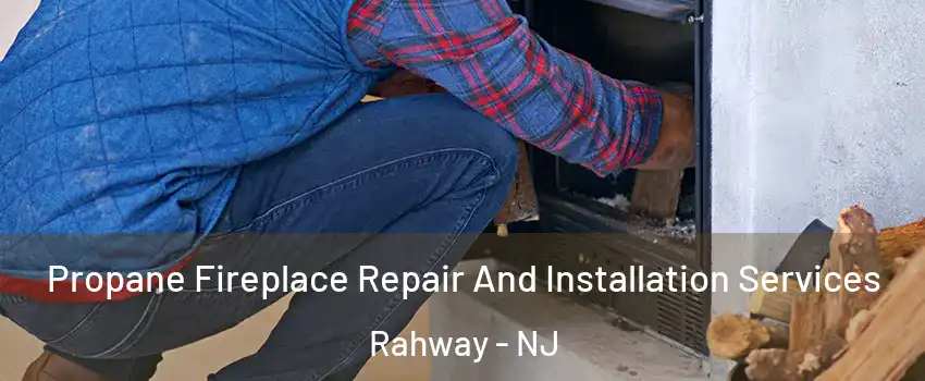  Propane Fireplace Repair And Installation Services Rahway - NJ