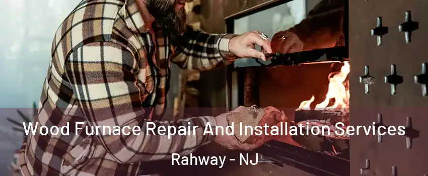  Wood Furnace Repair And Installation Services Rahway - NJ
